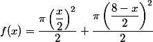 f(x) = \dfrac{\pi \left(\dfrac{x}{2}\right)^2}{2} + \dfrac{\pi \left(\dfrac{8-x}{2}\right)^2}{2}